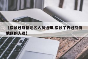 【接触过疫情地区人员通知,接触了去过疫情地区的人员】