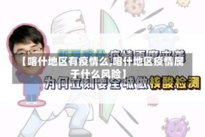 【喀什地区有疫情么,喀什地区疫情属于什么风险】