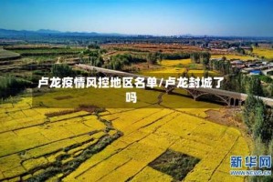 卢龙疫情风控地区名单/卢龙封城了吗