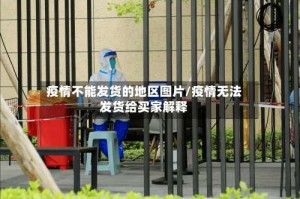 疫情不能发货的地区图片/疫情无法发货给买家解释
