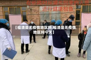 【福清是无疫情地区吗,福清是无疫情地区吗今天】