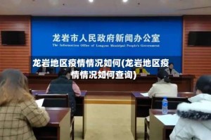 龙岩地区疫情情况如何(龙岩地区疫情情况如何查询)