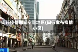 闵行疫情期间空置地区(闵行发布疫情小区)