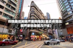 疫情最近发展严重的地区(最近疫情比较严重的是哪几个省)