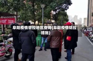 阜阳疫情管控地区查询(阜阳疫情防控措施)