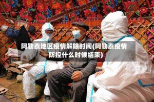 阿勒泰地区疫情解除时间(阿勒泰疫情防控什么时候结束)