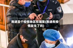 南通首个疫情地区在哪里(南通有疫情发生了吗)