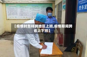 【疫情时怎样跨地区上班,疫情期间跨省上下班】