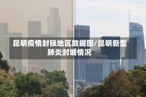 昆明疫情封锁地区数据图/昆明新型肺炎封城情况