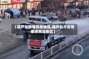 【葫芦岛疫情具体地区,葫芦岛市疫情重点关注地区】