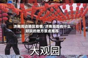 济南周边地区疫情/济南周围有什么好玩的地方景点推荐