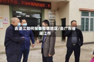 去湛江如何报备疫情地区/去广东省湛江市