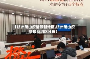 【杭州萧山疫情最新地区,杭州萧山疫情最新地区分布】