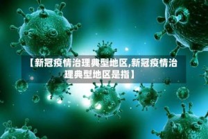 【新冠疫情治理典型地区,新冠疫情治理典型地区是指】