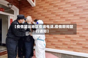 【疫情禁运地区查询电话,疫情期间禁行通知】