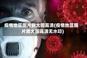 疫情地区图片放大图高清(疫情地区图片放大图高清无水印)