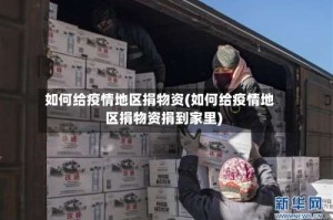 如何给疫情地区捐物资(如何给疫情地区捐物资捐到家里)