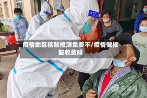 疫情地区核酸检测免费不/疫情做核酸收费吗