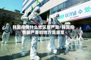 韩国疫情什么地区最严重/韩国疫情最严重的地方是哪里