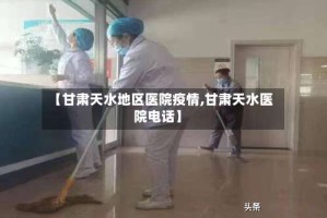 【甘肃天水地区医院疫情,甘肃天水医院电话】