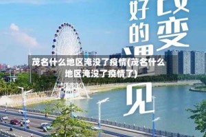 茂名什么地区淹没了疫情(茂名什么地区淹没了疫情了)