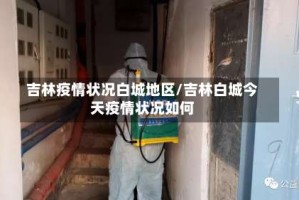 吉林疫情状况白城地区/吉林白城今天疫情状况如何