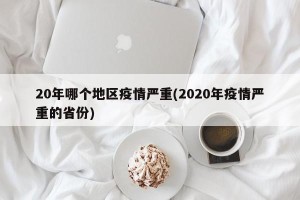 20年哪个地区疫情严重(2020年疫情严重的省份)