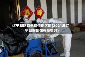 辽宁朝阳有无疫情地区啊(2021年辽宁朝阳现在有疫情吗)