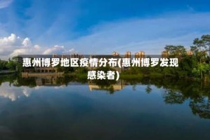 惠州博罗地区疫情分布(惠州博罗发现感染者)