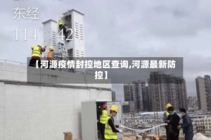 【河源疫情封控地区查询,河源最新防控】