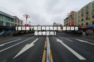 【霍邱哪个地区有疫情发生,霍邱县也是疫情区吗】