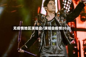 无疫情地区演唱会/演唱会疫情2021