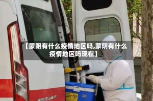 【蒙阴有什么疫情地区吗,蒙阴有什么疫情地区吗现在】