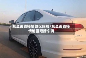 怎么设置疫情地区限牌/怎么设置疫情地区限牌车辆