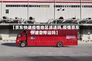 【京东快递疫情地区派送吗,疫情京东快递会停运吗】
