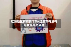 辽源地区有疫情了吗/辽源市有没有冠状病毒感染者