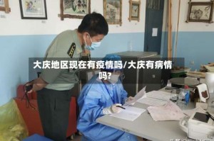 大庆地区现在有疫情吗/大庆有病情吗?