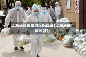 上海还算疫情地区吗现在(上海还是疫区吗?)
