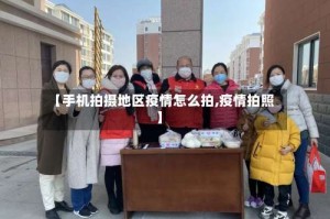 【手机拍摄地区疫情怎么拍,疫情拍照】