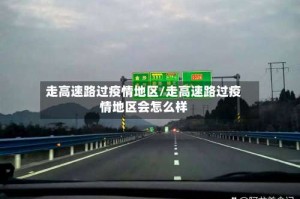 走高速路过疫情地区/走高速路过疫情地区会怎么样