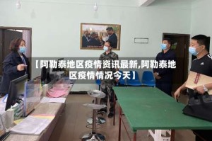 【阿勒泰地区疫情资讯最新,阿勒泰地区疫情情况今天】