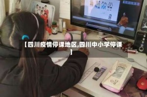 【四川疫情停课地区,四川中小学停课】