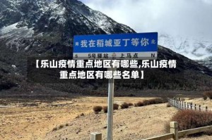 【乐山疫情重点地区有哪些,乐山疫情重点地区有哪些名单】