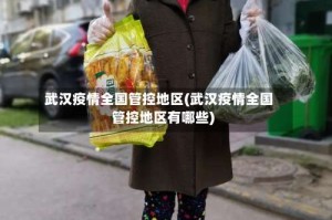 武汉疫情全国管控地区(武汉疫情全国管控地区有哪些)