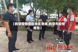 【鹤壁疫情管控地区查询,鹤壁市疫情报告】