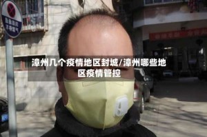 漳州几个疫情地区封城/漳州哪些地区疫情管控