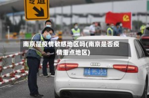 南京是疫情敏感地区吗(南京是否疫情重点地区)