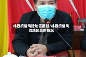 林西疫情风险地区最新/林西疫情风险地区最新情况