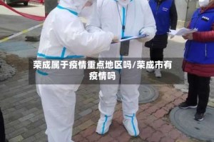 荣成属于疫情重点地区吗/荣成市有疫情吗