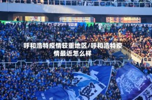 呼和浩特疫情较重地区/呼和浩特疫情最近怎么样